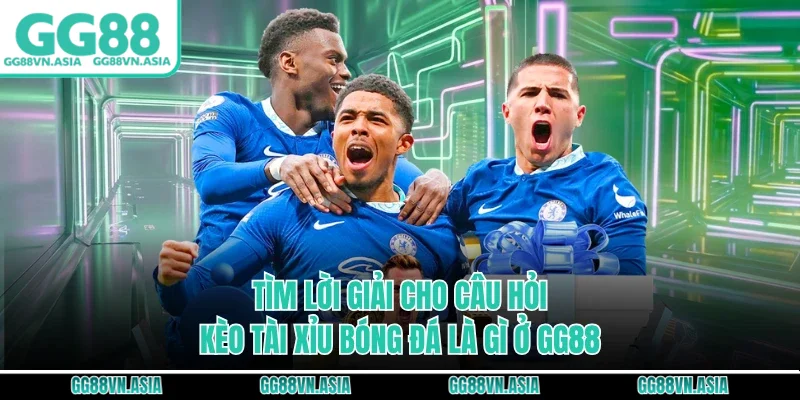 Tìm lời giải cho câu hỏi kèo tài xỉu bóng đá là gì ở GG88